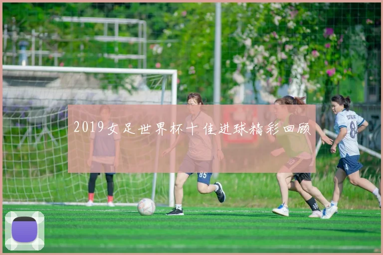 2019女足世界杯十佳进球精彩回顾