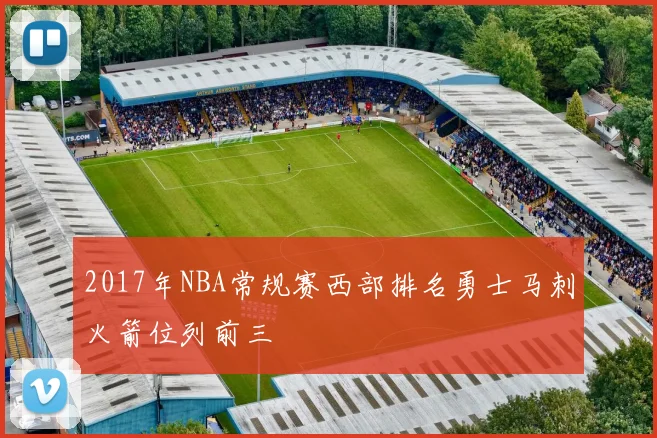 2017年NBA常规赛西部排名勇士马刺火箭位列前三